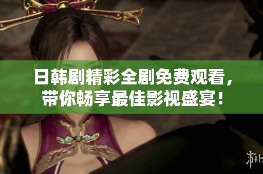 日韩剧精彩全剧免费观看，带你畅享最佳影视盛宴！