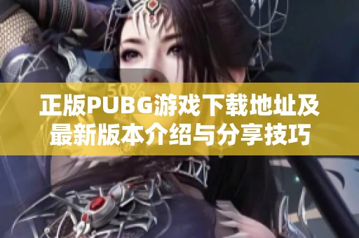 正版PUBG游戏下载地址及最新版本介绍与分享技巧