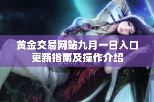 黄金交易网站九月一日入口更新指南及操作介绍