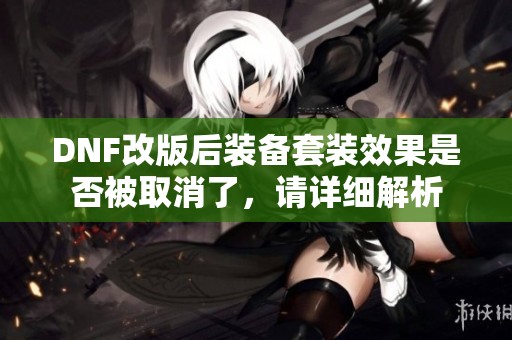 DNF改版后装备套装效果是否被取消了，请详细解析