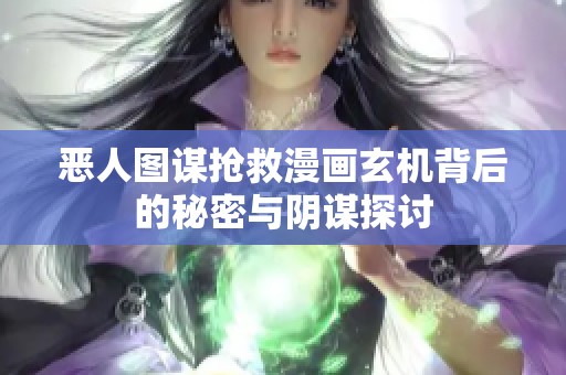 恶人图谋抢救漫画玄机背后的秘密与阴谋探讨
