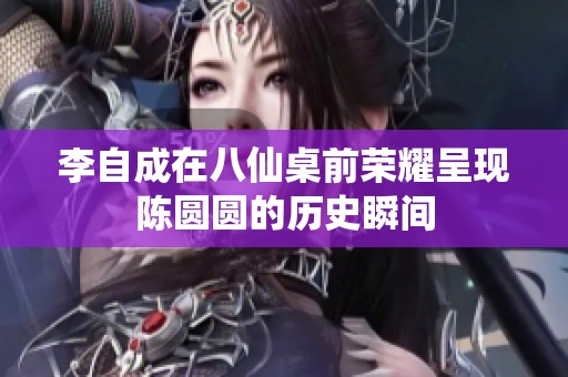 李自成在八仙桌前荣耀呈现陈圆圆的历史瞬间