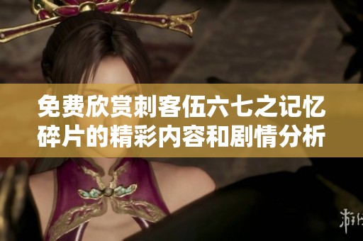 免费欣赏刺客伍六七之记忆碎片的精彩内容和剧情分析
