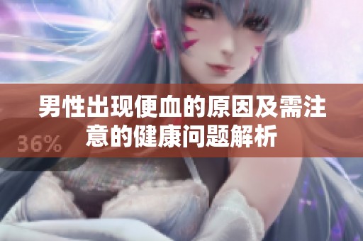 男性出现便血的原因及需注意的健康问题解析