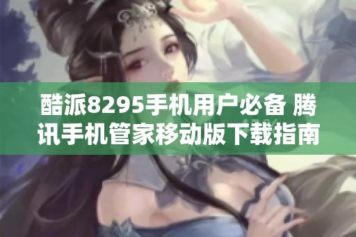 酷派8295手机用户必备 腾讯手机管家移动版下载指南
