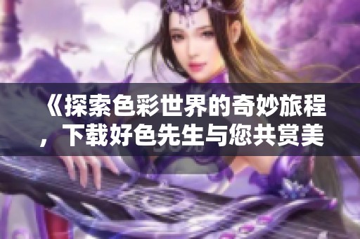 《探索色彩世界的奇妙旅程，下载好色先生与您共赏美》