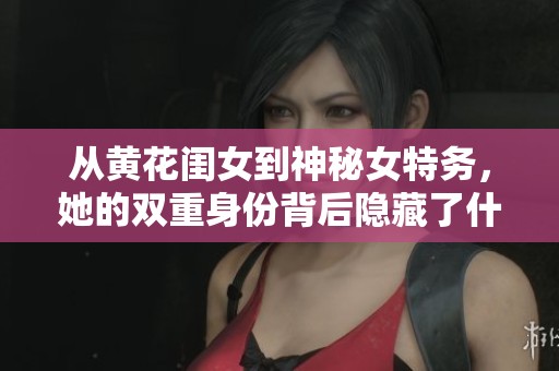 从黄花闺女到神秘女特务，她的双重身份背后隐藏了什么秘密