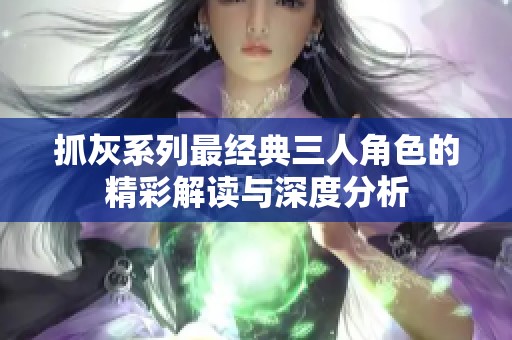 抓灰系列最经典三人角色的精彩解读与深度分析
