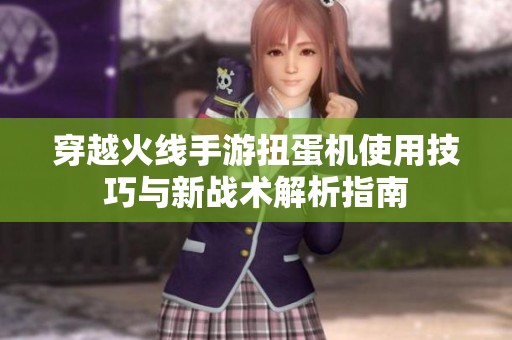 穿越火线手游扭蛋机使用技巧与新战术解析指南