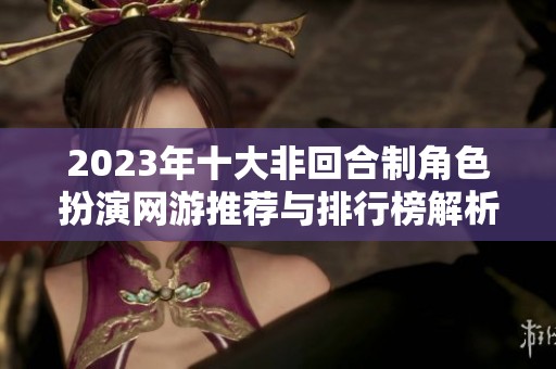 2023年十大非回合制角色扮演网游推荐与排行榜解析