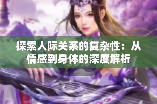 探索人际关系的复杂性：从情感到身体的深度解析