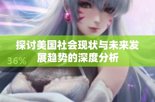 探讨美国社会现状与未来发展趋势的深度分析