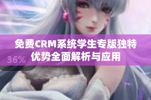 免费CRM系统学生专版独特优势全面解析与应用