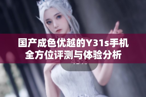 国产成色优越的Y31s手机全方位评测与体验分析