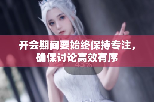 开会期间要始终保持专注，确保讨论高效有序