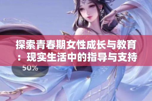 探索青春期女性成长与教育：现实生活中的指导与支持