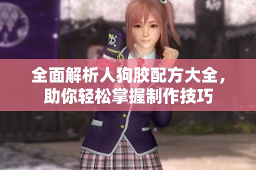 全面解析人狗胶配方大全，助你轻松掌握制作技巧