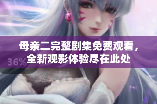 母亲二完整剧集免费观看，全新观影体验尽在此处