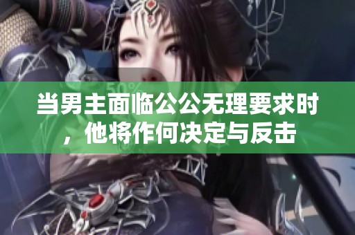 当男主面临公公无理要求时，他将作何决定与反击