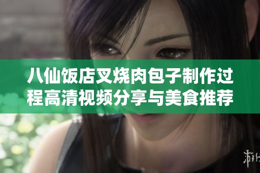 八仙饭店叉烧肉包子制作过程高清视频分享与美食推荐