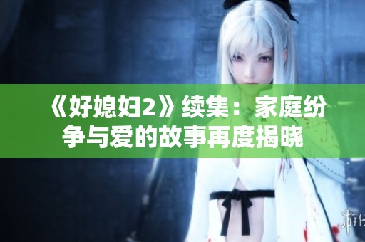 《好媳妇2》续集：家庭纷争与爱的故事再度揭晓