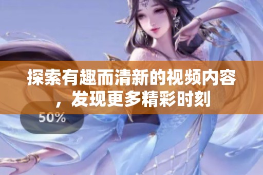 探索有趣而清新的视频内容，发现更多精彩时刻