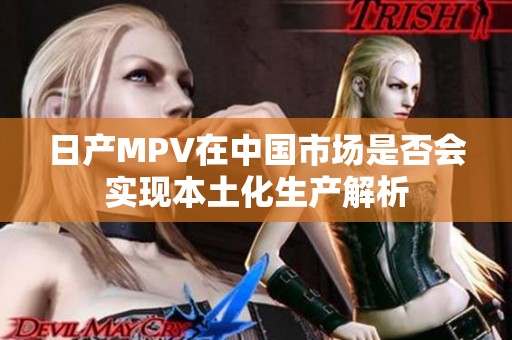 日产MPV在中国市场是否会实现本土化生产解析