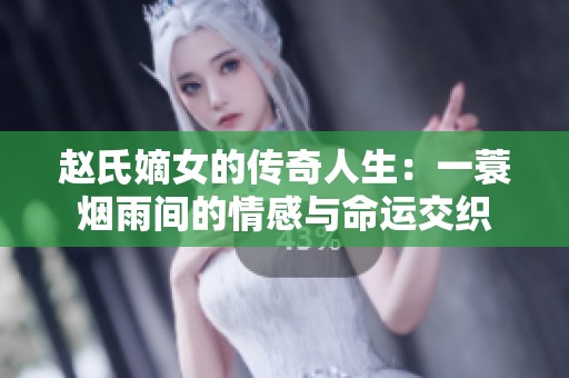 赵氏嫡女的传奇人生：一蓑烟雨间的情感与命运交织