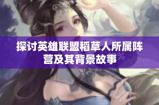 探讨英雄联盟稻草人所属阵营及其背景故事