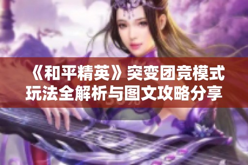 《和平精英》突变团竞模式玩法全解析与图文攻略分享