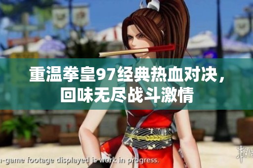 重温拳皇97经典热血对决，回味无尽战斗激情