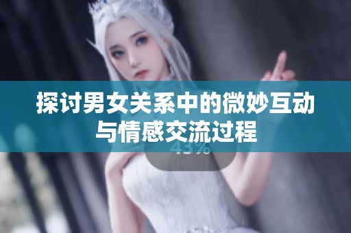 探讨男女关系中的微妙互动与情感交流过程