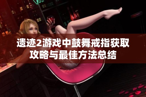 遗迹2游戏中鼓舞戒指获取攻略与最佳方法总结