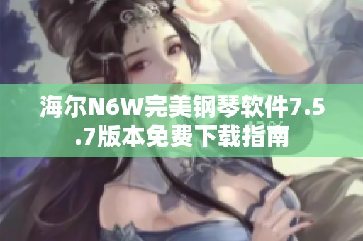 海尔N6W完美钢琴软件7.5.7版本免费下载指南