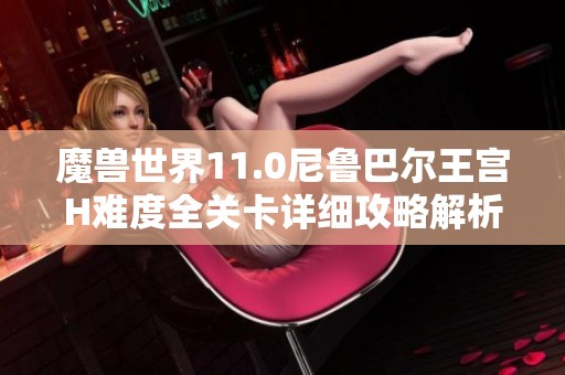 魔兽世界11.0尼鲁巴尔王宫H难度全关卡详细攻略解析