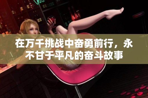 在万千挑战中奋勇前行，永不甘于平凡的奋斗故事
