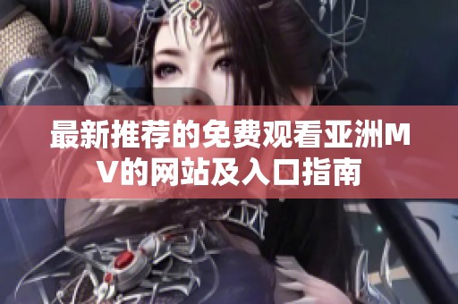 最新推荐的免费观看亚洲MV的网站及入口指南