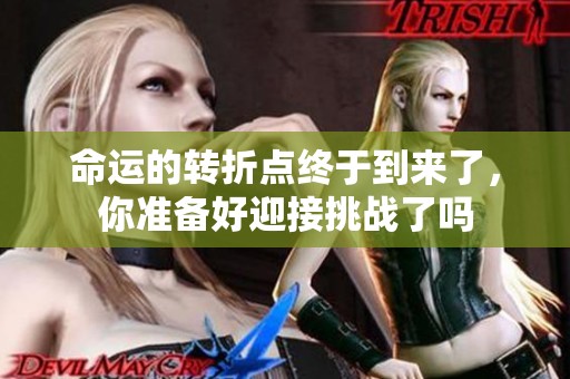 命运的转折点终于到来了，你准备好迎接挑战了吗
