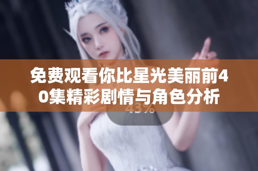 免费观看你比星光美丽前40集精彩剧情与角色分析