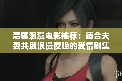 温馨浪漫电影推荐：适合夫妻共度浪漫夜晚的爱情剧集