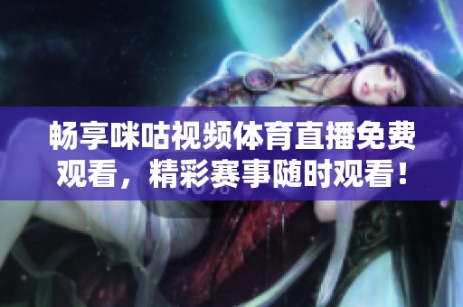 畅享咪咕视频体育直播免费观看，精彩赛事随时观看！