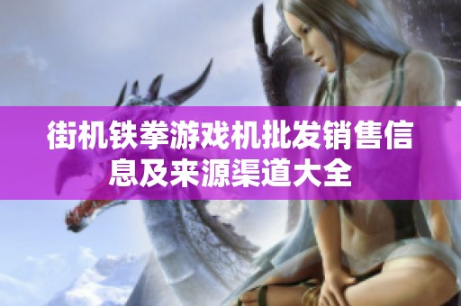 街机铁拳游戏机批发销售信息及来源渠道大全