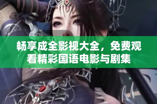 畅享成全影视大全，免费观看精彩国语电影与剧集