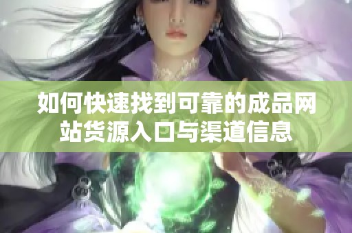 如何快速找到可靠的成品网站货源入口与渠道信息