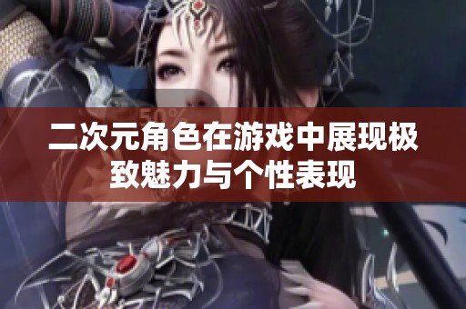 二次元角色在游戏中展现极致魅力与个性表现