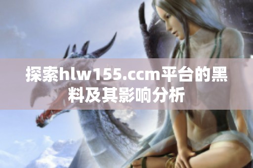 探索hlw155.ccm平台的黑料及其影响分析
