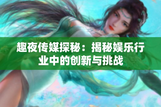 趣夜传媒探秘：揭秘娱乐行业中的创新与挑战