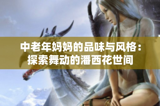 中老年妈妈的品味与风格：探索舞动的潘西花世间