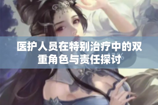 医护人员在特别治疗中的双重角色与责任探讨