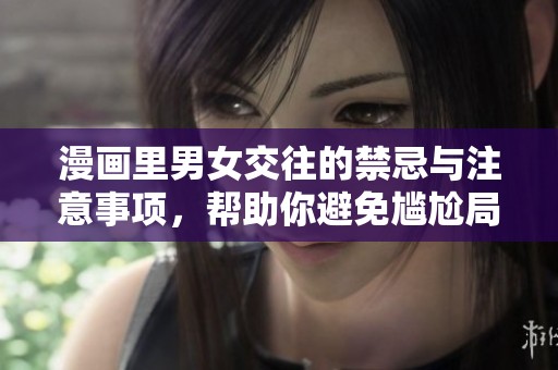 漫画里男女交往的禁忌与注意事项，帮助你避免尴尬局面